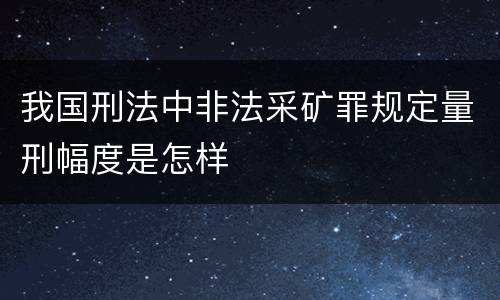 我国刑法中非法采矿罪规定量刑幅度是怎样