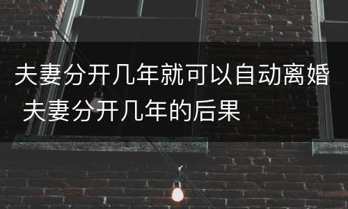 夫妻分开几年就可以自动离婚 夫妻分开几年的后果