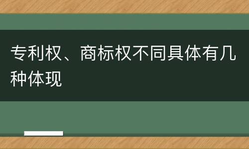 专利权、商标权不同具体有几种体现