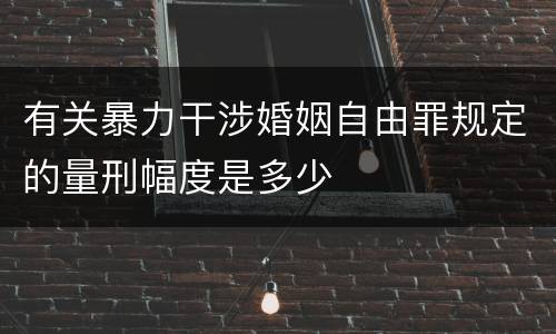 有关暴力干涉婚姻自由罪规定的量刑幅度是多少