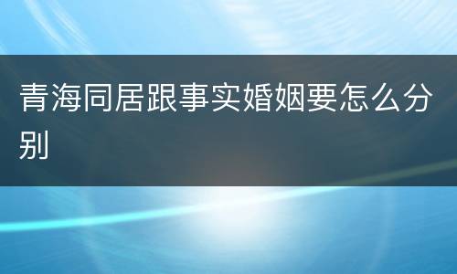 青海同居跟事实婚姻要怎么分别