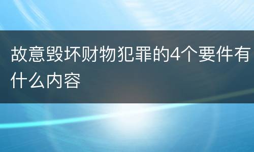 故意毁坏财物犯罪的4个要件有什么内容