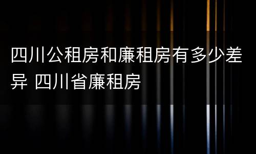 四川公租房和廉租房有多少差异 四川省廉租房