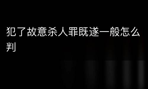 犯了故意杀人罪既遂一般怎么判