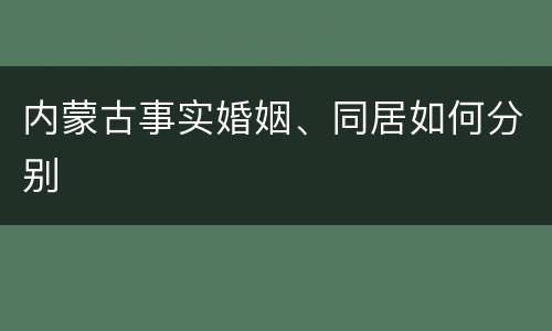 内蒙古事实婚姻、同居如何分别