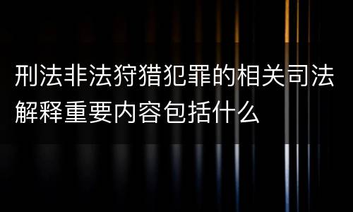 刑法非法狩猎犯罪的相关司法解释重要内容包括什么