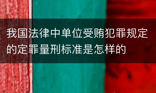 我国法律中单位受贿犯罪规定的定罪量刑标准是怎样的