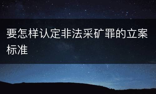 要怎样认定非法采矿罪的立案标准