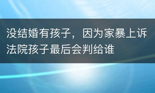 没结婚有孩子，因为家暴上诉法院孩子最后会判给谁