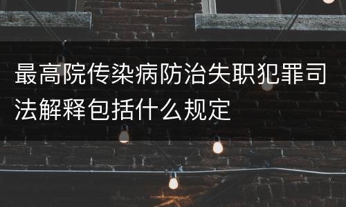 最高院传染病防治失职犯罪司法解释包括什么规定