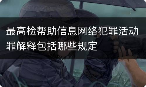 最高检帮助信息网络犯罪活动罪解释包括哪些规定