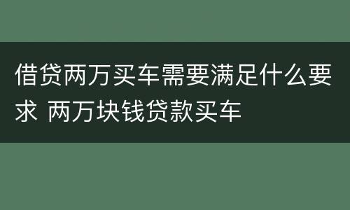 借贷两万买车需要满足什么要求 两万块钱贷款买车