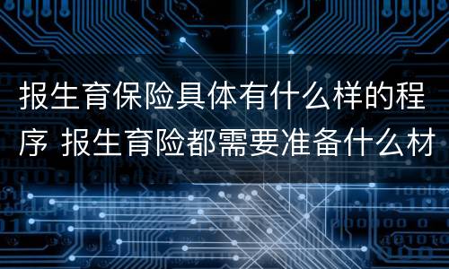 报生育保险具体有什么样的程序 报生育险都需要准备什么材料?