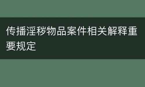 传播淫秽物品案件相关解释重要规定