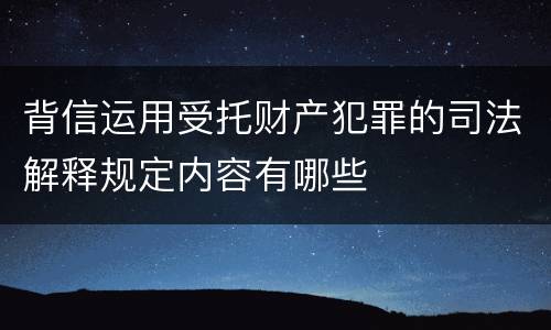背信运用受托财产犯罪的司法解释规定内容有哪些