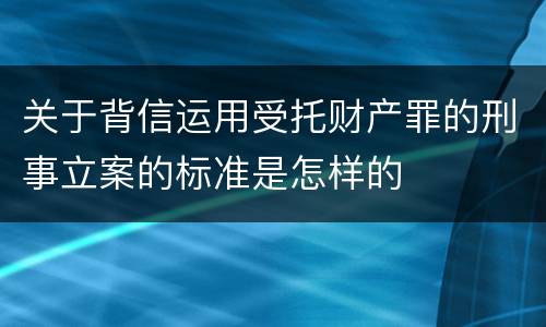 关于背信运用受托财产罪的刑事立案的标准是怎样的