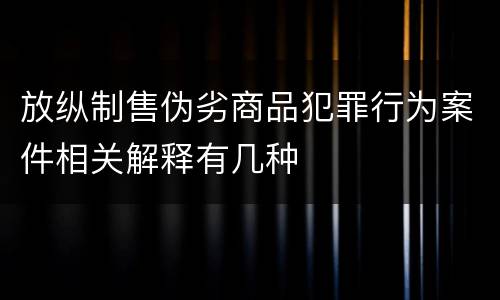 放纵制售伪劣商品犯罪行为案件相关解释有几种