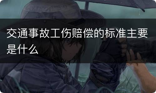 交通事故工伤赔偿的标准主要是什么