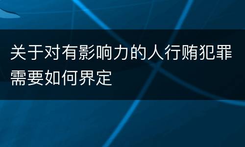 关于对有影响力的人行贿犯罪需要如何界定
