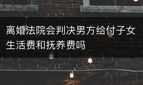 离婚法院会判决男方给付子女生活费和抚养费吗