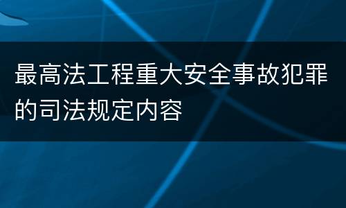 最高法工程重大安全事故犯罪的司法规定内容