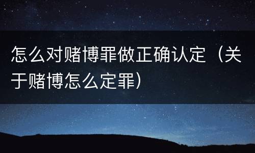 怎么对赌博罪做正确认定（关于赌博怎么定罪）