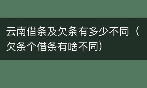 云南借条及欠条有多少不同（欠条个借条有啥不同）
