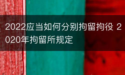 2022应当如何分别拘留拘役 2020年拘留所规定
