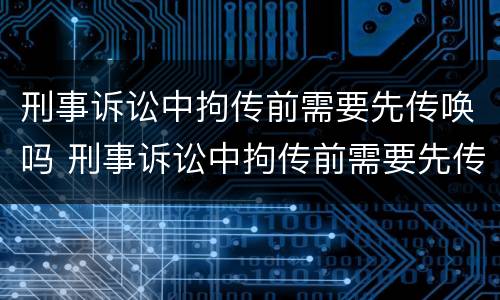 刑事诉讼中拘传前需要先传唤吗 刑事诉讼中拘传前需要先传唤吗知乎