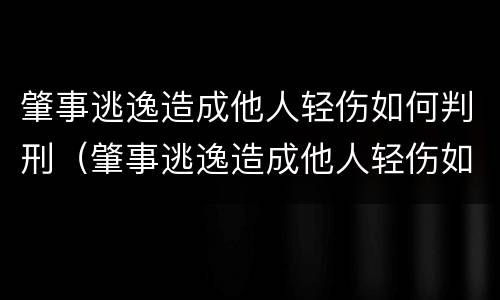 肇事逃逸造成他人轻伤如何判刑（肇事逃逸造成他人轻伤如何判刑呢）