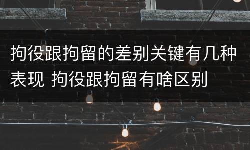 拘役跟拘留的差别关键有几种表现 拘役跟拘留有啥区别