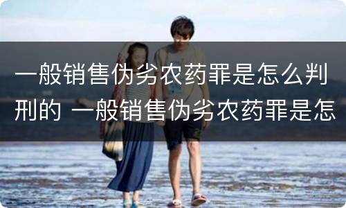 一般销售伪劣农药罪是怎么判刑的 一般销售伪劣农药罪是怎么判刑的呢