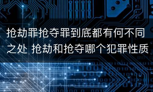 抢劫罪抢夺罪到底都有何不同之处 抢劫和抢夺哪个犯罪性质严重