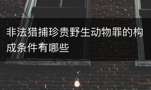 非法猎捕珍贵野生动物罪的构成条件有哪些