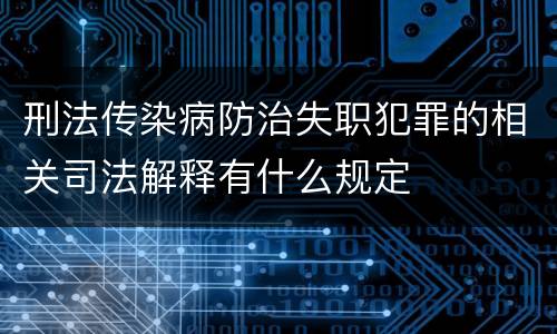 刑法传染病防治失职犯罪的相关司法解释有什么规定