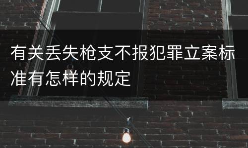 有关丢失枪支不报犯罪立案标准有怎样的规定