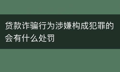 贷款诈骗行为涉嫌构成犯罪的会有什么处罚