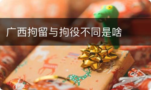 广西拘留与拘役不同是啥