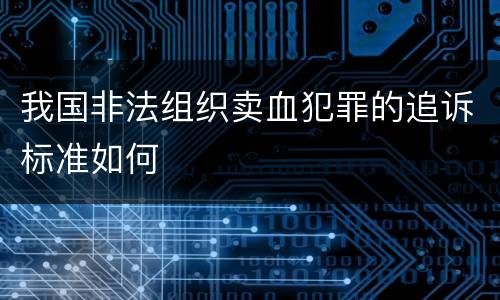 我国非法组织卖血犯罪的追诉标准如何