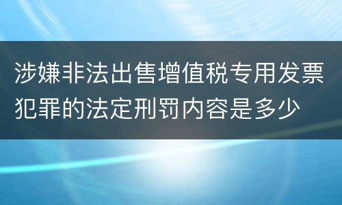 涉嫌非法出售增值税专用发票犯罪的法定刑罚内容是多少