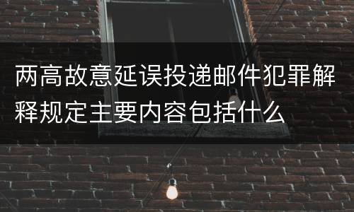 两高故意延误投递邮件犯罪解释规定主要内容包括什么