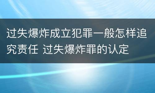 过失爆炸成立犯罪一般怎样追究责任 过失爆炸罪的认定