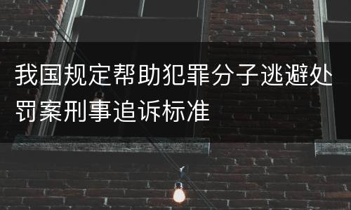 我国规定帮助犯罪分子逃避处罚案刑事追诉标准