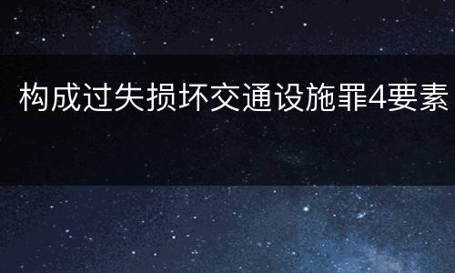 构成过失损坏交通设施罪4要素
