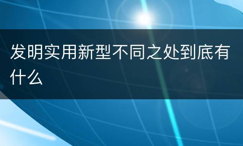 发明实用新型不同之处到底有什么
