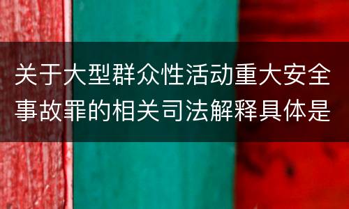 关于大型群众性活动重大安全事故罪的相关司法解释具体是什么主要规定