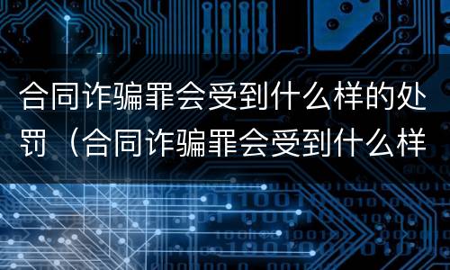 合同诈骗罪会受到什么样的处罚（合同诈骗罪会受到什么样的处罚呢）
