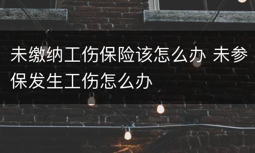 未缴纳工伤保险该怎么办 未参保发生工伤怎么办