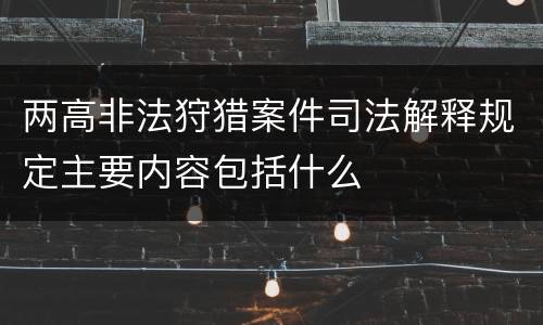 两高非法狩猎案件司法解释规定主要内容包括什么