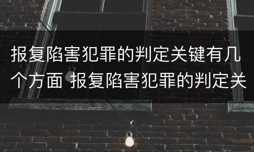 报复陷害犯罪的判定关键有几个方面 报复陷害犯罪的判定关键有几个方面的标准